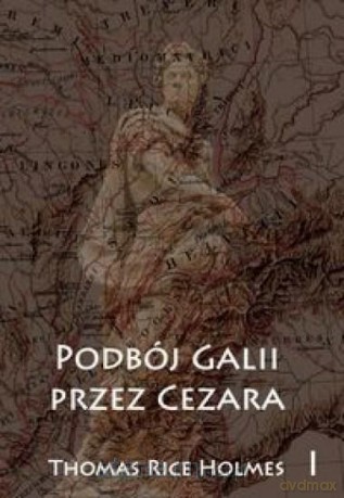 Podbój Galii przez Cezara (Tom 1) - Thomas Rice Holmes [KSIĄŻKA]