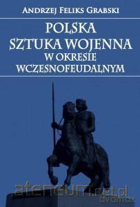 Polska sztuka wojenna w okresie wczesnofeudalnym - Andrzej Grabski [KSIĄŻKA]