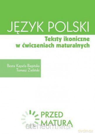 Przed maturą. Język polski. Teksty ikoniczne - Beata Kapela-Bagińska, Tomasz Zieliński [KSIĄŻKA]