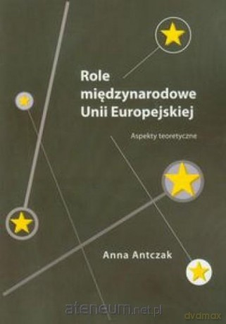 Role międzynarodowe Unii Europejskiej - Anna Antczak [KSIĄŻKA]