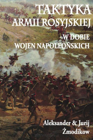 Taktyka armii rosyjskiej w dobie wojen napoleoński - Aleksander Żmodikow [KSIĄŻKA]