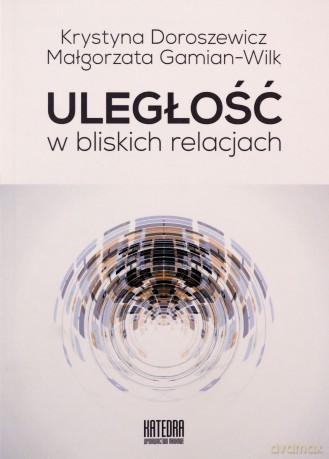Uległość w bliskich relacjach - Krystyna Doroszewicz, Małgorzata Gamian-Wilk [KSIĄŻKA]