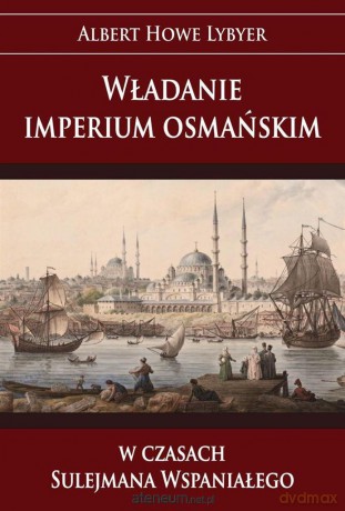 Władanie imperium osmańskim w czasach Sulejmana Wspaniałego - Albert Howe Lybyer [KSIĄŻKA]