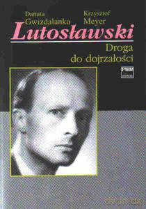 Lutosławski. Droga do dojrzałości - Danuta Gwizdalanka, Krzysztof Meyer (twarda) [KSIĄŻKA]
