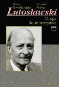 Lutosławski. Droga do mistrzostwa - Danuta Gwizdalanka, Krzysztof Meyer (twarda) [KSIĄŻKA]