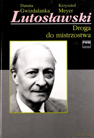 Lutosławski. Droga do mistrzostwa - Danuta Gwizdalanka, Krzysztof Meyer (twarda) [KSIĄŻKA]