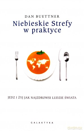 Niebieskie strefy w praktyce. Jedz i żyj jak najzdrowsi ludzie świata - Dan Buettner [KSIĄŻKA]
