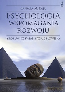 Psychologia wspomagania rozwoju. Zrozumieć świat życia człowieka - Barbara Maria Kaja (twarda) [KSIĄŻKA]