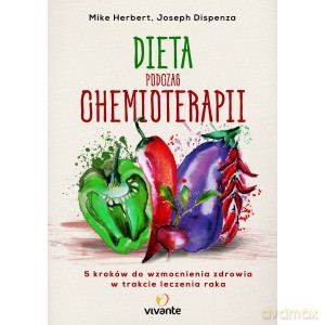 Dieta podczas chemioterapii. Pięć kroków do wzmocnienia zdrowia w trakcie leczenia raka - Mike Herbert, Joseph Dispenza [KSIĄŻKA]