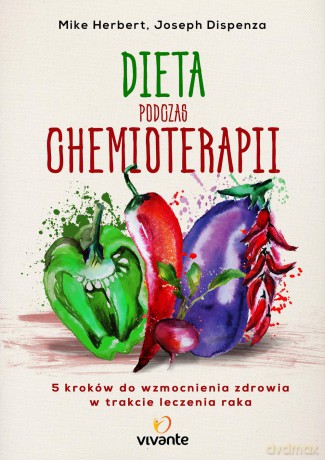 Dieta podczas chemioterapii. Pięć kroków do wzmocnienia zdrowia w trakcie leczenia raka - Mike Herbert, Joseph Dispenza [KSIĄŻKA]