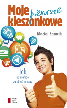 Moje pierwsze kieszonkowe. Jak od małego zarabiać miliony - Maciej Samcik [KSIĄŻKA]