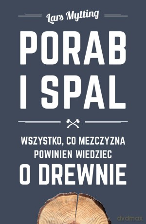 Porąb i spal. Wszystko co mężczyzna powinien wiedzieć o drewnie - Lars Mytting [KSIĄŻKA]