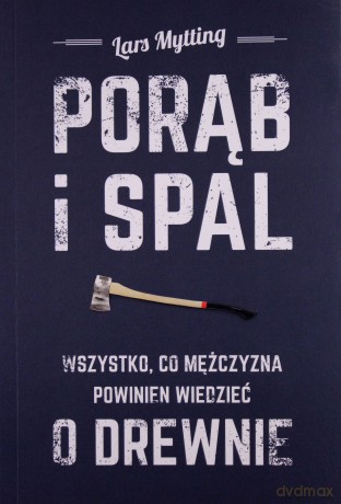 Porąb i spal. Wszystko co mężczyzna powinien wiedzieć o drewnie - Lars Mytting [KSIĄŻKA]