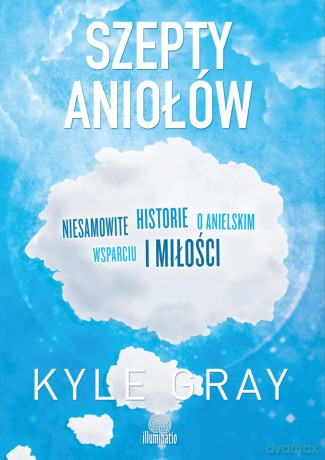 Szepty aniołów. Niesamowite historie o anielskim wsparciu i miłości - Kyle Gray [KSIĄŻKA]