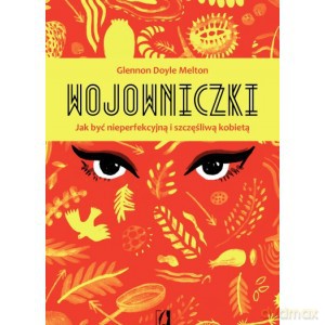 Wojowniczki. Jak być nieperfekcyjną i szczęśliwą kobietą - Glennon Doyle-Melton [KSIĄŻKA]