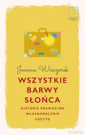 Wszystkie barwy słońca. Historie prawdziwe własnoręcznie uszyte - Joanna Wieczorek (twarda) [KSIĄŻKA]