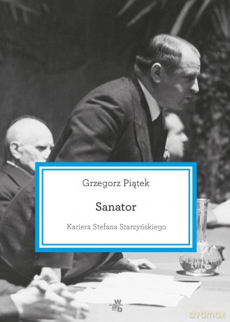 Sanator. Kariera Stefana Starzyńskiego - Grzegorz Piątek (twarda) [KSIĄŻKA]