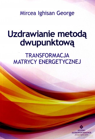Uzdrawianie metodą dwupunktową. Transformacja matrycy energetycznej - Mircea Ighisan George [KSIĄŻKA]
