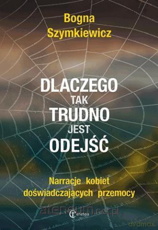 Dlaczego tak trudno jest odejść - Bogna Szymkiewicz [KSIĄŻKA]