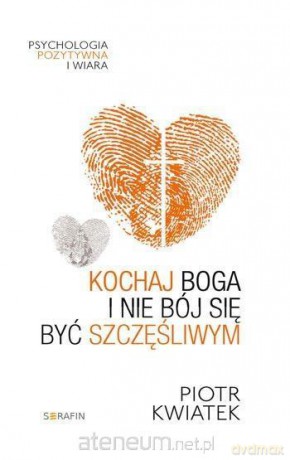 Kochaj Boga i nie bój się być szczęśliwym - Piotr Kwiatek [KSIĄŻKA]