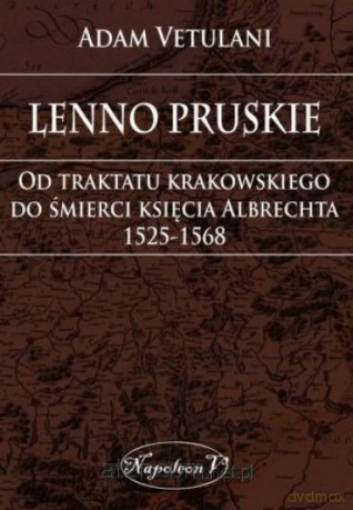Lenno pruskie. Od traktatu krakowskiego do śmierci księcia Albrechta 1525-1568 - Adam Vetulani [KSIĄŻKA]