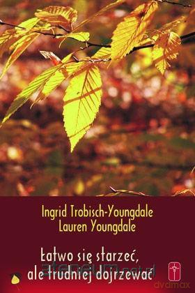Łatwo się starzeć, ale trudniej dojrzewać - Ingrid Trobish-Youngdale, Lauren Youngdale [KSIĄŻKA]