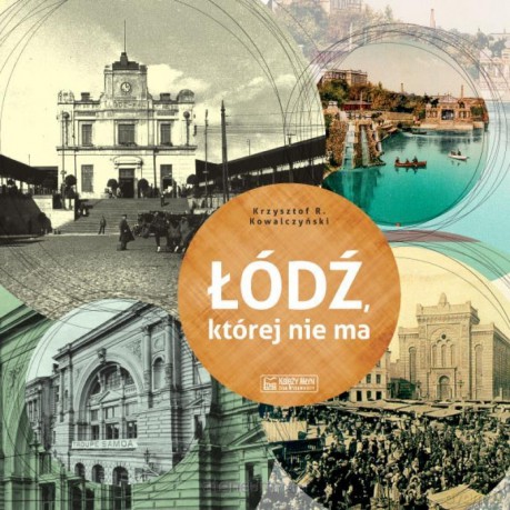 Łódź, której nie ma - A Lodz that no longer exists - Krzysztof R. Kowalczyński [KSIĄŻKA]