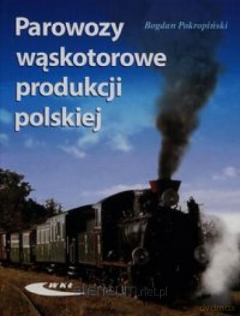 Parowozy wąskotorowe produkcji polskiej - Bogdan Pokropiński [KSIĄŻKA]