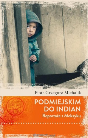 Podmiejskim do Indian. Reportaże z Meksyku - Piotr Michalik [KSIĄŻKA]