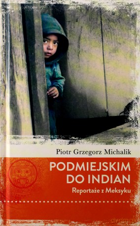 Podmiejskim do Indian. Reportaże z Meksyku - Piotr Michalik [KSIĄŻKA]