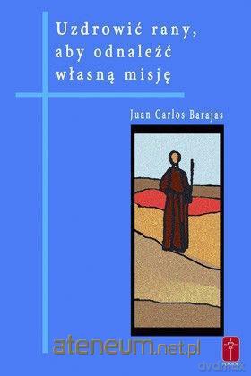 Uzdrowić rany, aby odnaleźć własną misję - Juan Carlos Barajas [KSIĄŻKA]