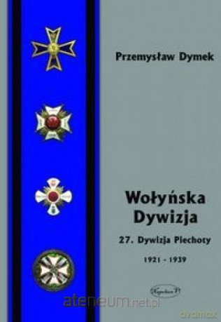 Wołyńska Dywizja 27 Dywizja Piechoty... - Przemyław Dymek [KSIĄŻKA]