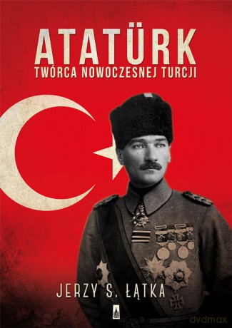 Ataturk twórca nowoczesnej Turcji - Jerzy S. Łątka [KSIĄŻKA]