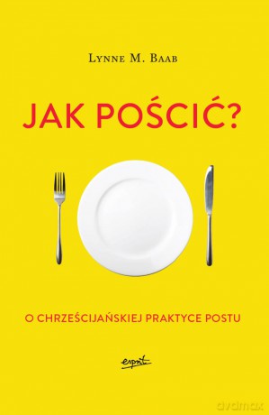 Jak pościć. O chrześcijańskiej praktyce postu - Lynne M. Baab [KSIĄŻKA]