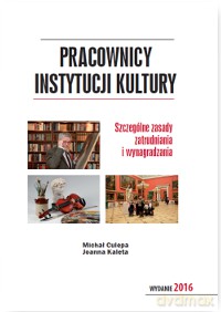 Pracownicy instytucji kultury. Szczególne zasady zatrudniania i wynagradzania - Michał Culepa, Joanna Kaleta [KSIĄŻKA]