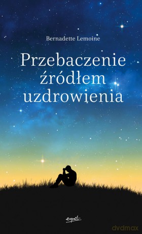Przebaczenie źródłem uzdrowienia - Bernadette Lemoine [KSIĄŻKA]