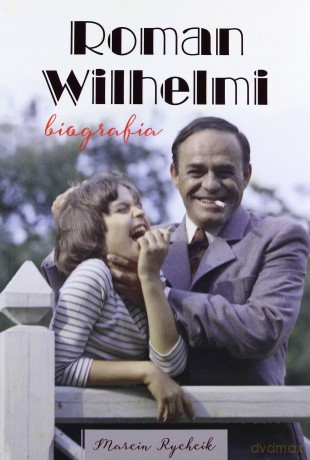 Roman Wilhelmi. Biografia - Marcin Rychcik [KSIĄŻKA]