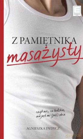 Z pamiętnika masażysty czyli nic co ludzkie nie jest mi już obce - Agnieszka Dydycz [KSIĄŻKA]