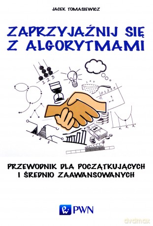 Zaprzyjaźnij się z algorytmami. Przewodnik dla początkujących i średniozaawansowanych - Jacek Tomasiewicz [KSIĄŻKA]