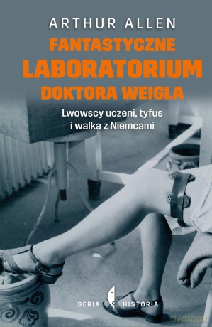 Fantastyczne laboratorium doktora Weigla. Lwowscy uczeni, Tyfus i walka z Niemcami - Arthur Allen (twarda) [KSIĄŻKA]