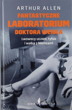 Fantastyczne laboratorium doktora Weigla. Lwowscy uczeni, Tyfus i walka z Niemcami - Arthur Allen (twarda) [KSIĄŻKA]