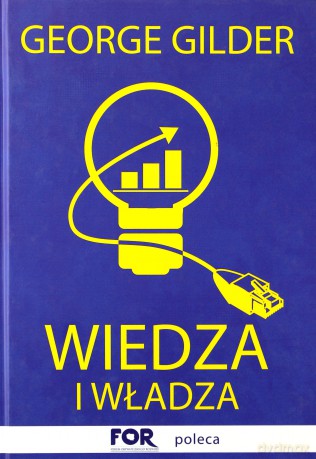 Wiedza i władza informacyjna. Teoria kapitalizmu i wywołana przez nią rewolucja - George Gilder (twarda) [KSIĄŻKA]