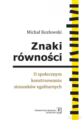 Znaki równości. O społecznym konstruowaniu stosunków egalitarnych - Michał Kozłowski [KSIĄŻKA]