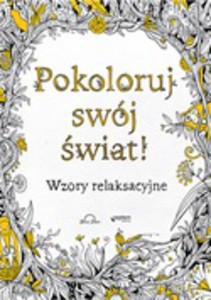 Pokoloruj swój świat! Wzory relaksacyjne [KSIĄŻKA]
