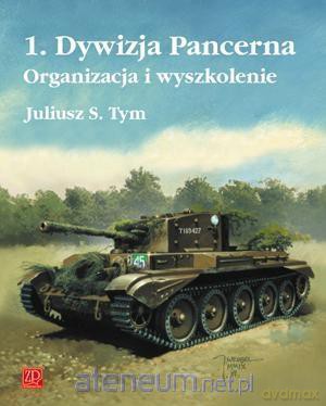 1. Dywizja Pancerna. Organizacja i wyszkolenie - Juliusz S. Tym [KSIĄŻKA]
