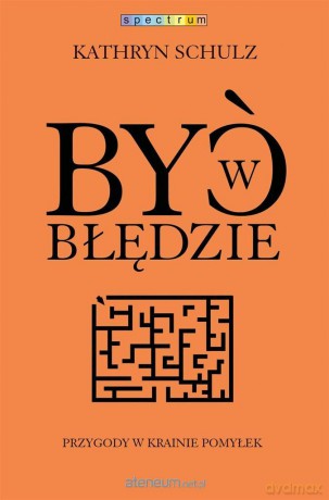 Być w błędzie. Przygody w krainie pomyłek - Kathryn Schulz [KSIĄŻKA]