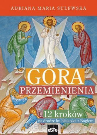 Góra Przemienienia. 12 kroków na drodze ku bliskości z Bogiem - Adriana Maria Sulewska [KSIĄŻKA]