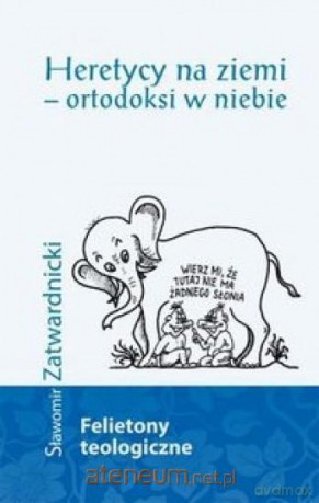 Heretycy na ziemi - ortodoksi w niebie - Sławomir Zatwardnicki [KSIĄŻKA]