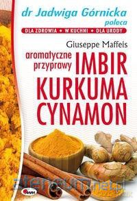 Imbir, kurkuma, cynamon - aromatyczne przyprawy - Jadwiga Górnicka [KSIĄŻKA]