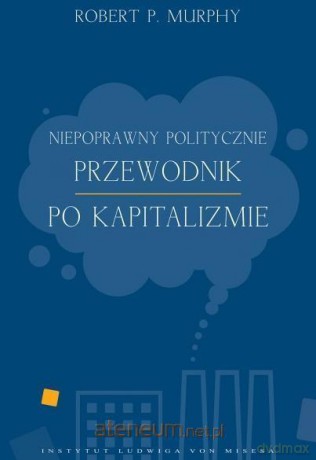 Niepoprawny politycznie przewodnik po kapitalizmie - Robert Murphy [KSIĄŻKA]